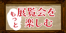 話題の展覧会をもっと楽しむ鑑賞講座
